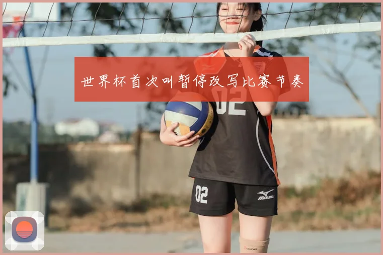 世界杯首次叫暂停改写比赛节奏