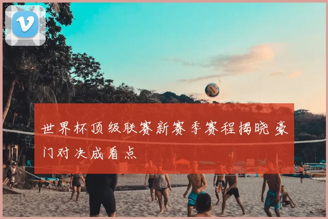 世界杯顶级联赛新赛季赛程揭晓 豪门对决成看点