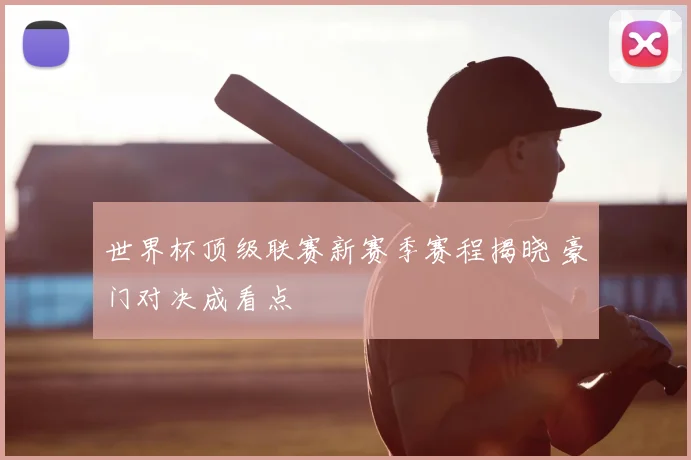 世界杯顶级联赛新赛季赛程揭晓 豪门对决成看点