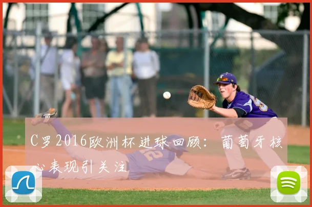 C罗2016欧洲杯进球回顾：葡萄牙核心表现引关注