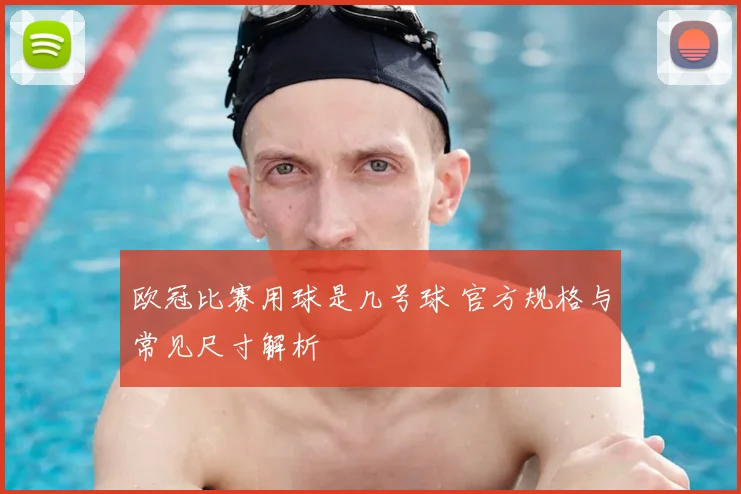 欧冠比赛用球是几号球 官方规格与常见尺寸解析