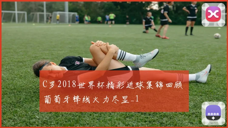 C罗2018世界杯精彩进球集锦回顾 葡萄牙锋线火力尽显_1